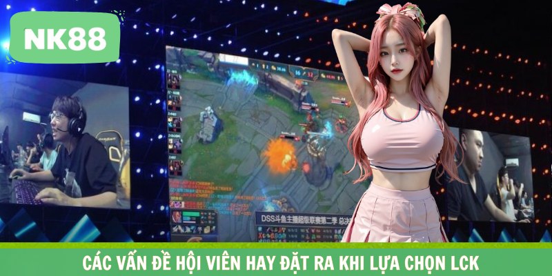 Các vấn đề hội viên hay đặt ra khi lựa chọn LCK