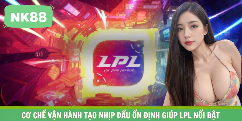 Cơ chế vận hành tạo nhịp đấu ổn định giúp LPL nổi bật