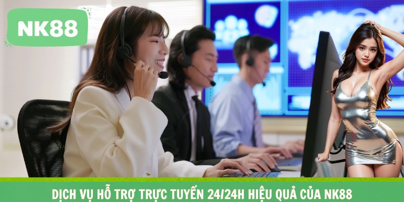 Dịch vụ hỗ trợ trực tuyến 24/24h hiệu quả của NK88