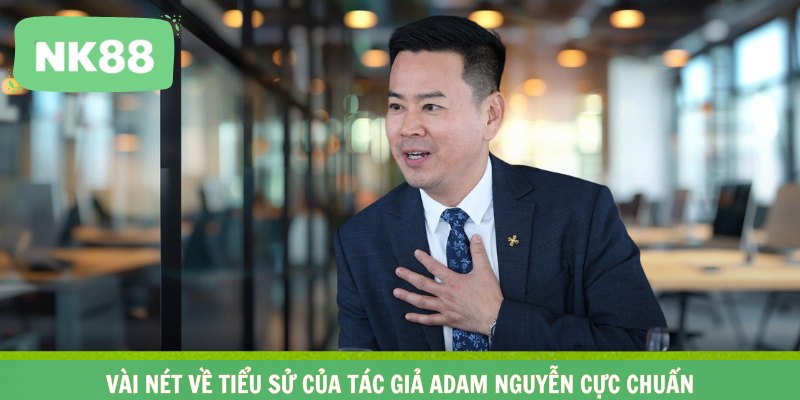 Vài nét về tiểu sử của tác giả Adam Nguyễn cực chuẩn